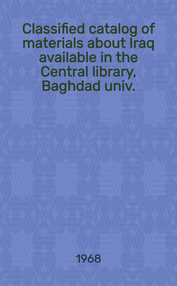 Classified catalog of materials about Iraq available in the Central library, Baghdad univ.