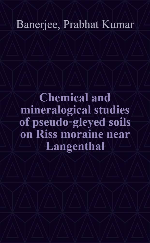 Chemical and mineralogical studies of pseudo-gleyed soils on Riss moraine near Langenthal (Swiss plateau) : Diss. submitted to the Swiss Federal inst. of technology, Zurich ..
