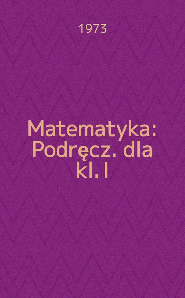 Matematyka : Podręcz. dla kl. I