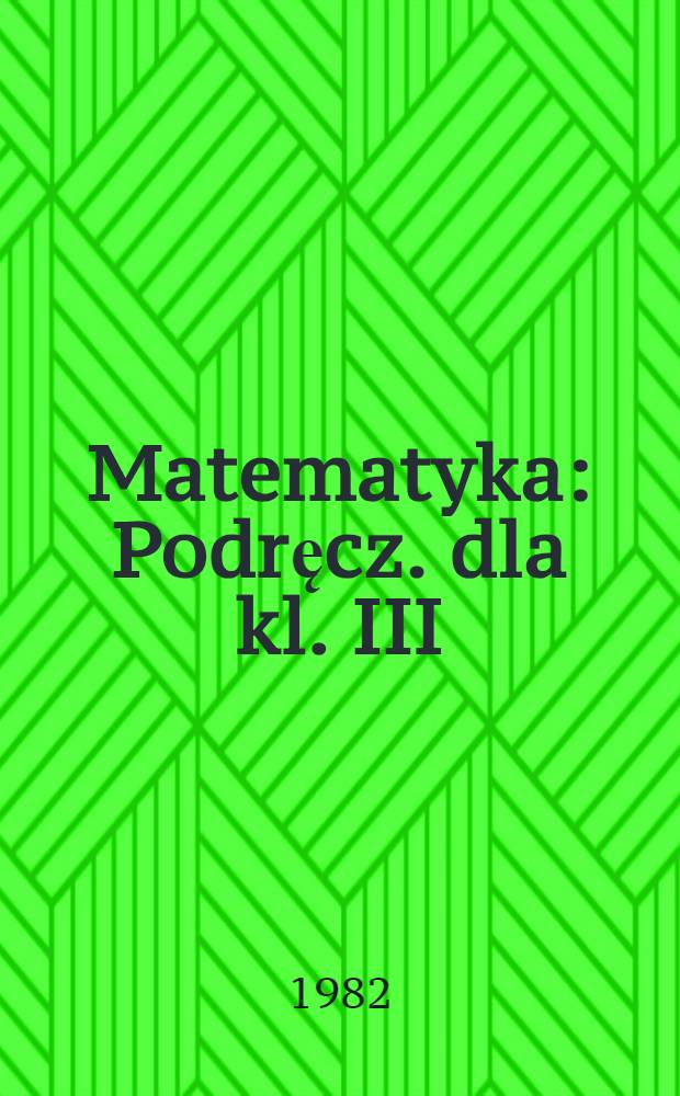 Matematyka : Podręcz. dla kl. III