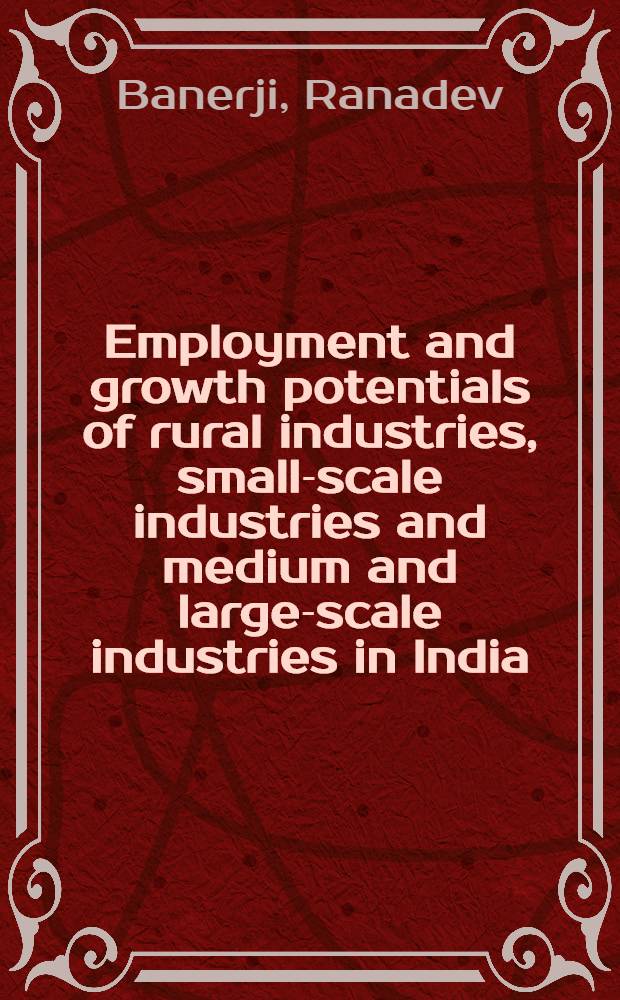 Employment and growth potentials of rural industries, small-scale industries and medium and large-scale industries in India : a comparative overview