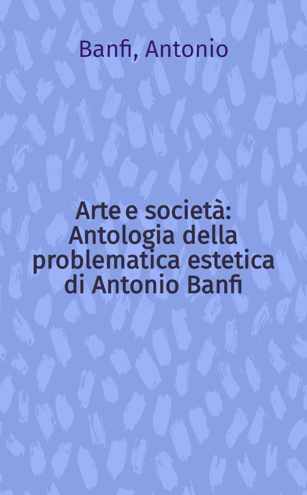 Arte e società : Antologia della problematica estetica di Antonio Banfi