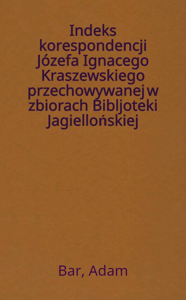 Indeks korespondencji Józefa Ignacego Kraszewskiego przechowywanej w zbiorach Bibljoteki Jagiellońskiej