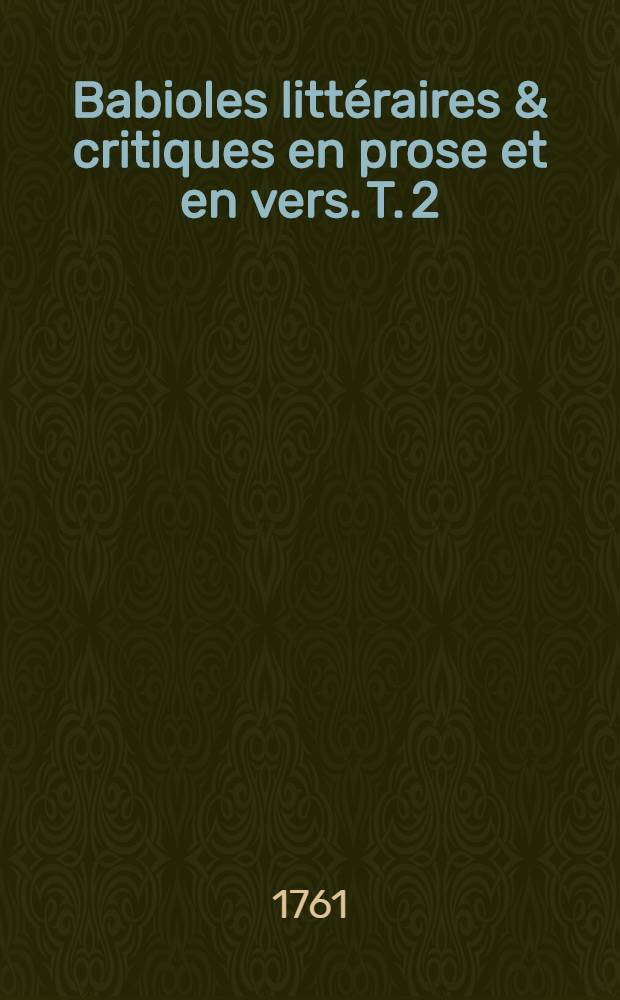 Babioles littéraires & critiques en prose et en vers. T. 2
