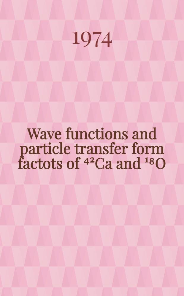 Wave functions and particle transfer form factots of ⁴²Ca and ¹⁸O