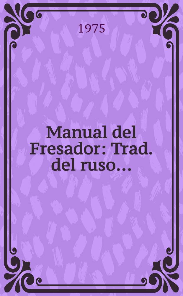 Manual del Fresador : Trad. del ruso ...