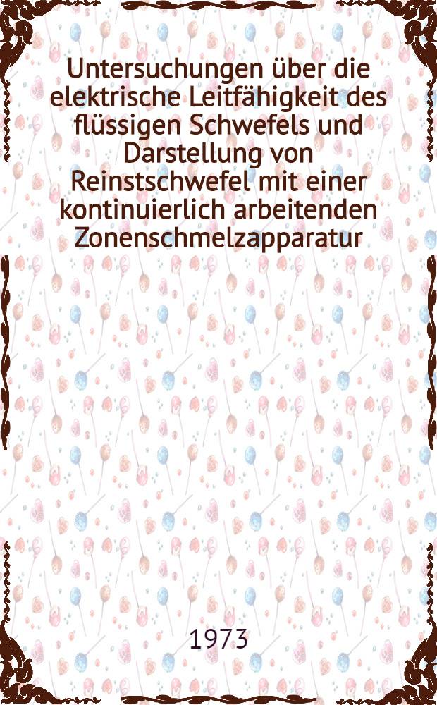 Untersuchungen über die elektrische Leitfähigkeit des flüssigen Schwefels und Darstellung von Reinstschwefel mit einer kontinuierlich arbeitenden Zonenschmelzapparatur : Inaug.-Diss. ... der Math.-naturwiss. Fak. der Univ. zu Köln