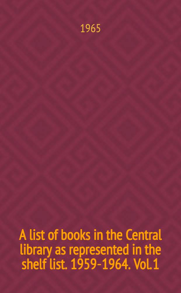 A list of books in the Central library as represented in the shelf list. 1959-1964. Vol. 1 : 000-294, 09