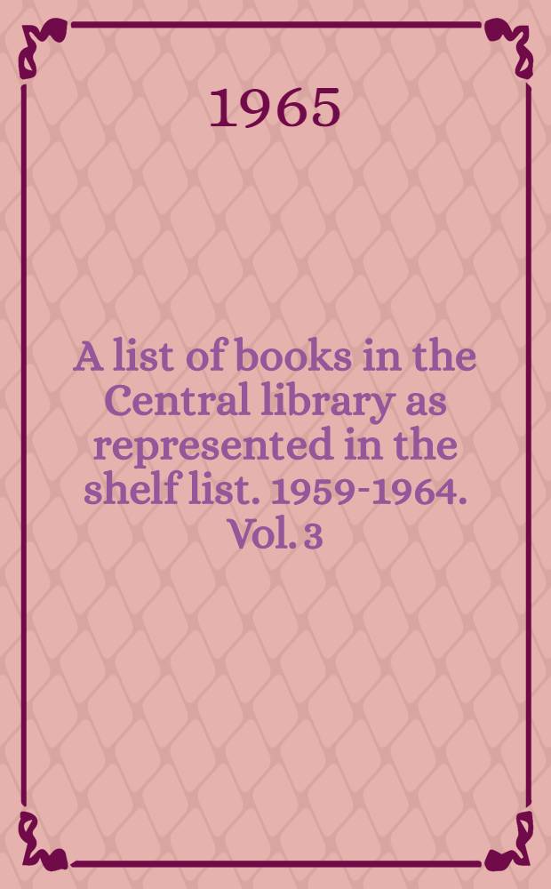 A list of books in the Central library as represented in the shelf list. 1959-1964. Vol. 3 : 330.182-339.42