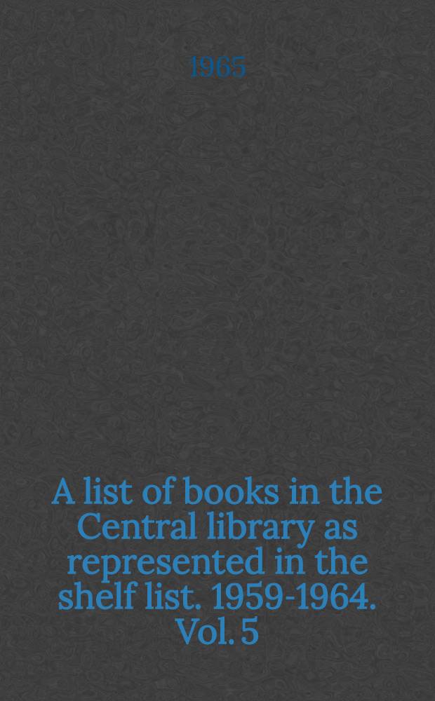 A list of books in the Central library as represented in the shelf list. 1959-1964. Vol. 5 : 370.109-433