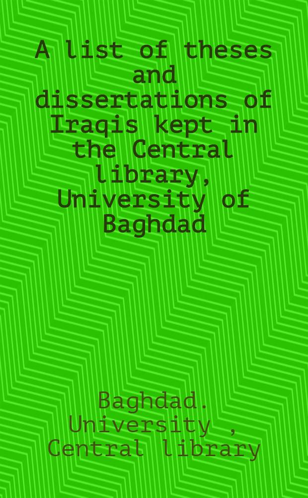 A list of theses and dissertations of Iraqis kept in the Central library, University of Baghdad