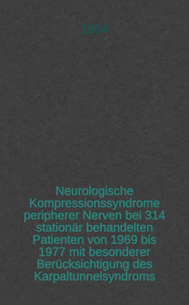 Neurologische Kompressionssyndrome peripherer Nerven bei 314 stationär behandelten Patienten von 1969 bis 1977 mit besonderer Berücksichtigung des Karpaltunnelsyndroms : Inaug.-Diss