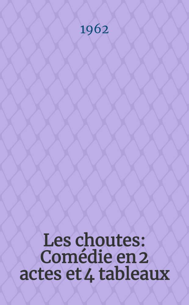 Les choutes : Comédie en 2 actes et 4 tableaux