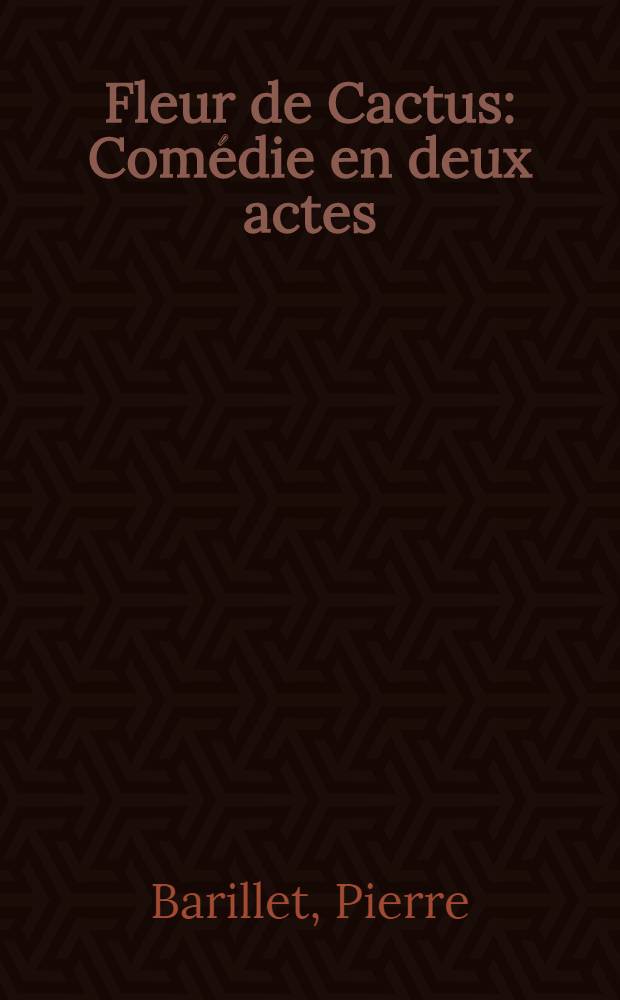 Fleur de Cactus: Comédie en deux actes; Le Chinois: Pièce en trois actes / De Barillet et Grédy