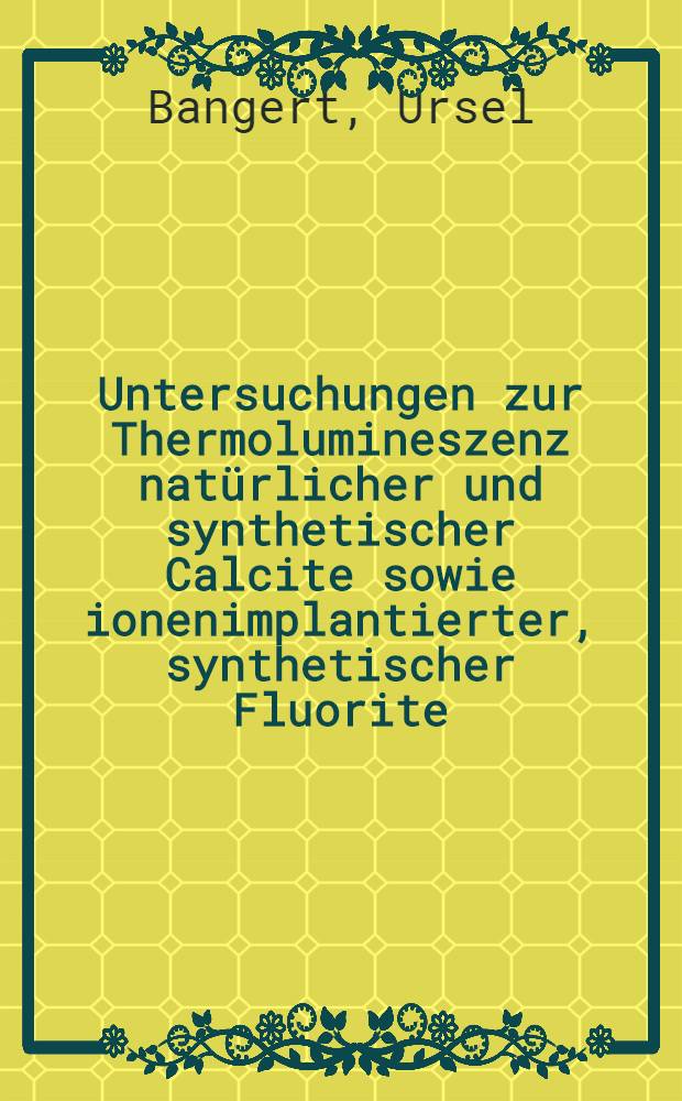 Untersuchungen zur Thermolumineszenz natürlicher und synthetischer Calcite sowie ionenimplantierter, synthetischer Fluorite : Inaug.-Diss