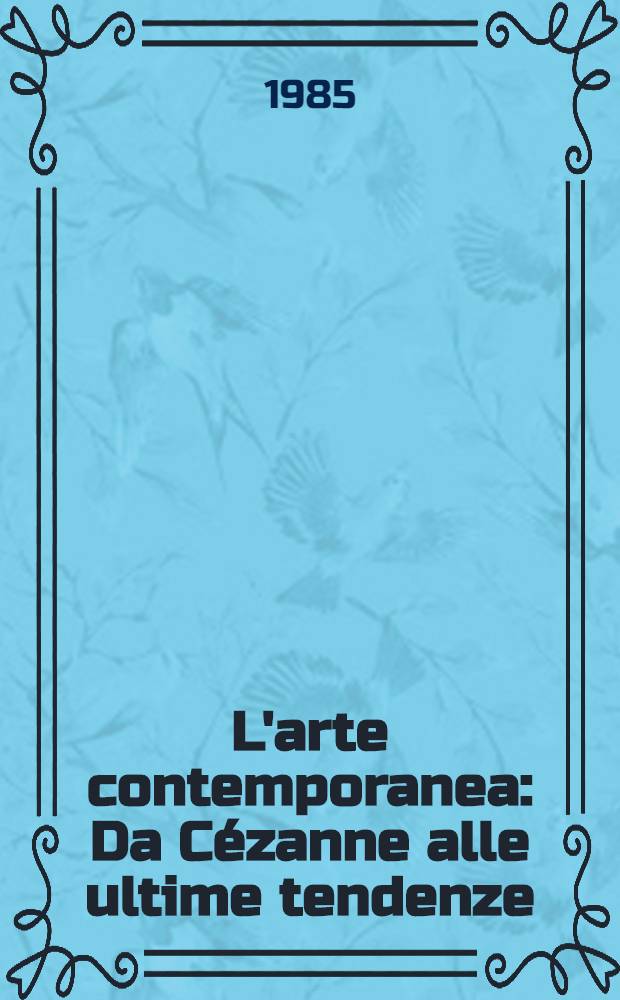 L'arte contemporanea : Da C&eacute;zanne alle ultime tendenze