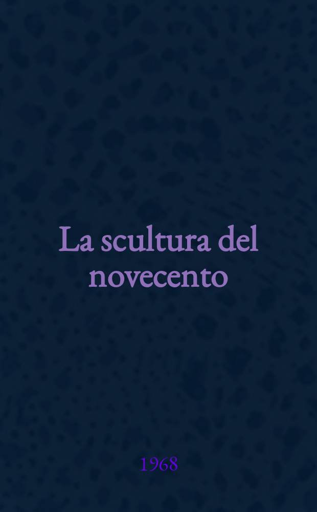 La scultura del novecento : [Album]. P. 1] : [P. 1]