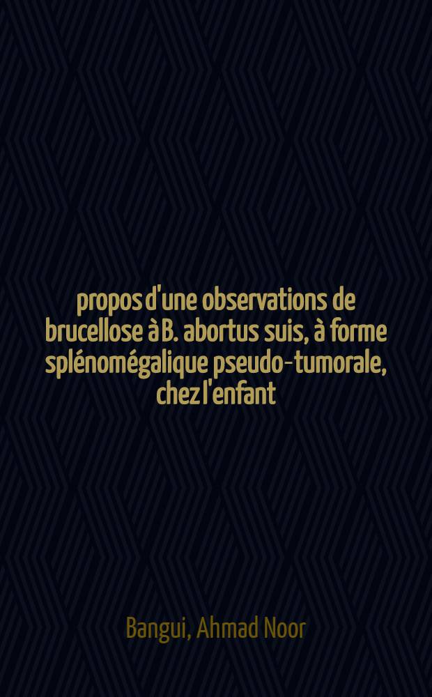 À propos d'une observations de brucellose à B. abortus suis, à forme splénomégalique pseudo-tumorale, chez l'enfant : Étude cliniqque, biologique, épidémiologique et prophylactique : Thèse ..