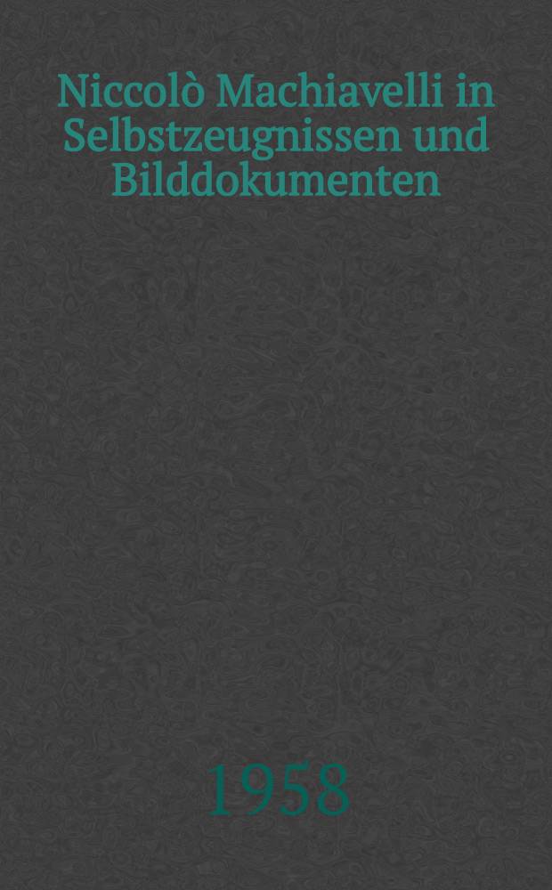 Niccolò Machiavelli in Selbstzeugnissen und Bilddokumenten