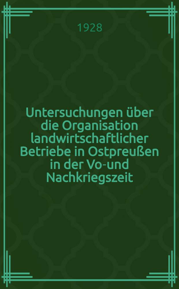 Untersuchungen über die Organisation landwirtschaftlicher Betriebe in Ostpreußen in der Vor- und Nachkriegszeit : Inaug.-Diss. zur Erlangung der Doktorwürde der ... Philosophischen Fakultät der ... Univ. zu Konigsberg Pr
