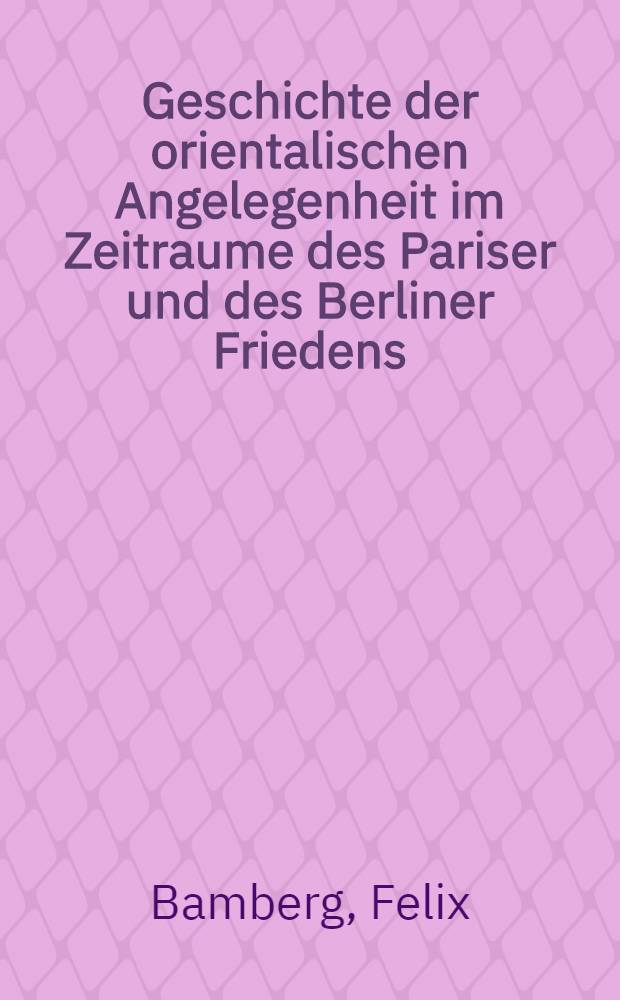 Geschichte der orientalischen Angelegenheit im Zeitraume des Pariser und des Berliner Friedens : Mit Porträts, Ill. u. Karten