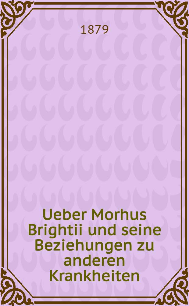Ueber Morhus Brightii und seine Beziehungen zu anderen Krankheiten