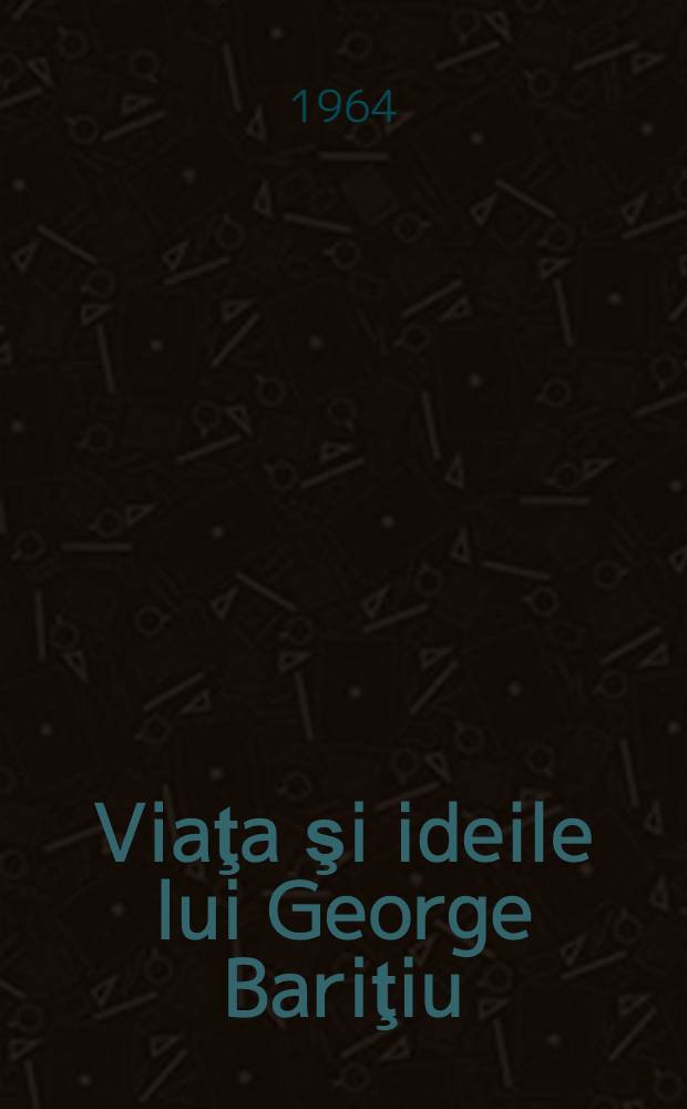 Viaţa şi ideile lui George Bariţiu : Studiu introductiv, antologie şi note de Radu Pantazi