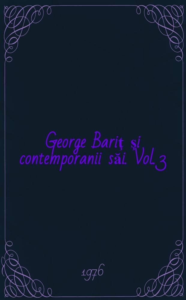 George Bariţ şi contemporanii săi. Vol. 3 : Corespondenţa primită de la Nicolae Maniu, Grigore Mihali, Ioan Fekete-Negruţiu, Ioan Antonelli, Iosif Many şi Ioan Rusu