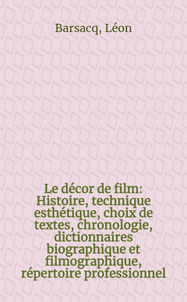Le décor de film : Histoire, technique esthétique, choix de textes, chronologie, dictionnaires biographique et filmographique, répertoire professionnel, lexique, bibliographie ..