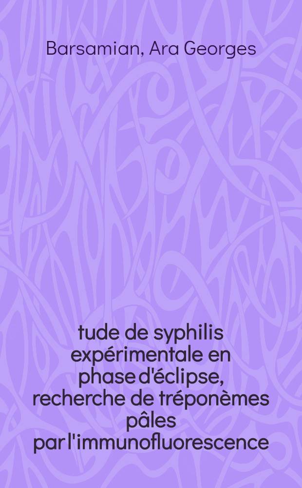 Étude de syphilis expérimentale en phase d'éclipse, recherche de tréponèmes pâles par l'immunofluorescence : Thèse ..