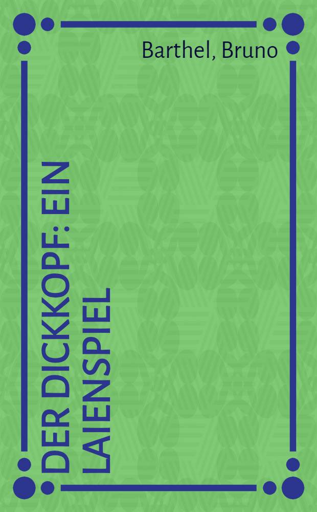 Der Dickkopf : Ein Laienspiel