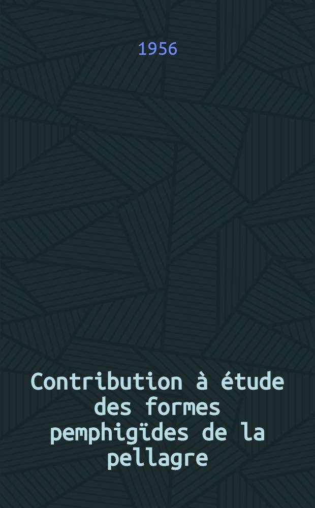 Contribution &agrave; &eacute;tude des formes pemphig&iuml;des de la pellagre : Th&egrave;se pour le doctorat en m&eacute;d. ..