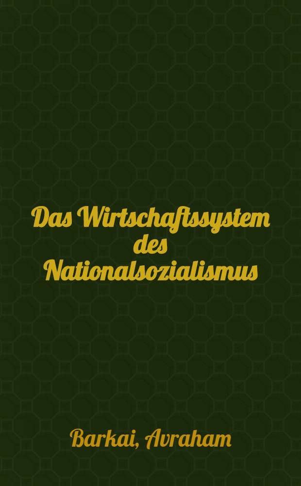 Das Wirtschaftssystem des Nationalsozialismus : Ideologie, Theorie, Politik, 1933-1945