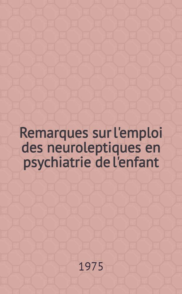 Remarques sur l'emploi des neuroleptiques en psychiatrie de l'enfant : Thèse ..