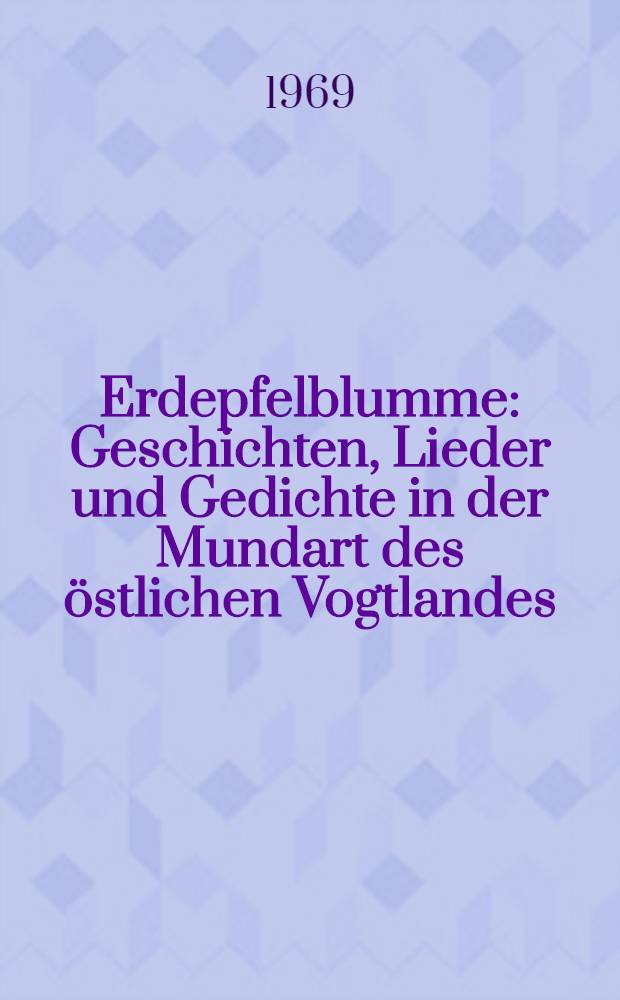 Erdepfelblumme : Geschichten, Lieder und Gedichte in der Mundart des östlichen Vogtlandes