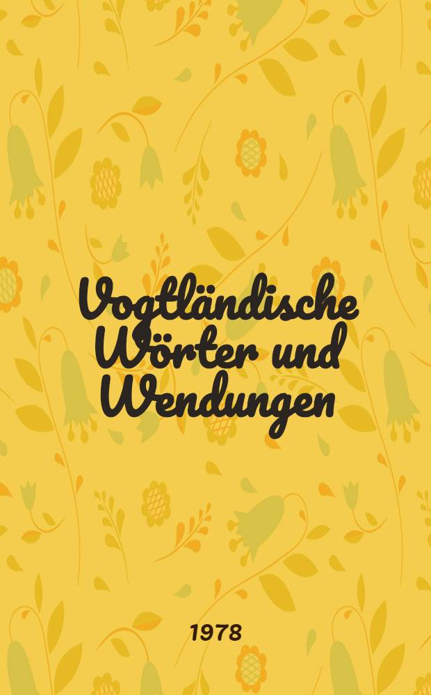 Vogtl&auml;ndische W&ouml;rter und Wendungen : Beitr. zur Etymologie der vogtl&auml;ndischen Mundart. [T. 1]