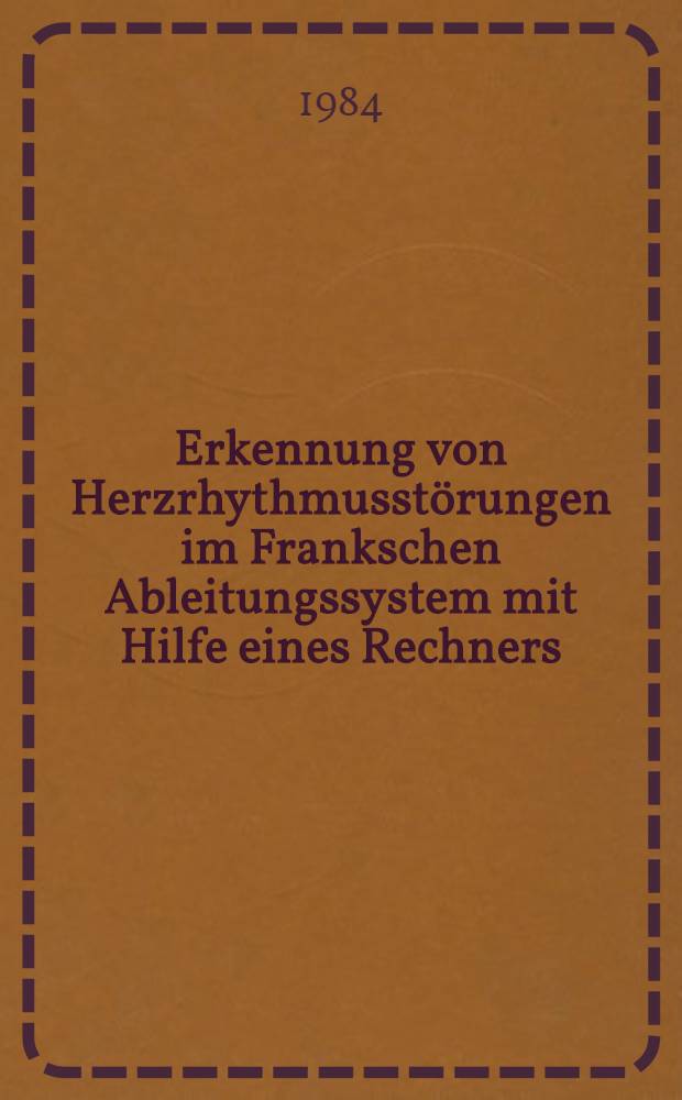 Erkennung von Herzrhythmusstörungen im Frankschen Ableitungssystem mit Hilfe eines Rechners : Inaug.-Diss