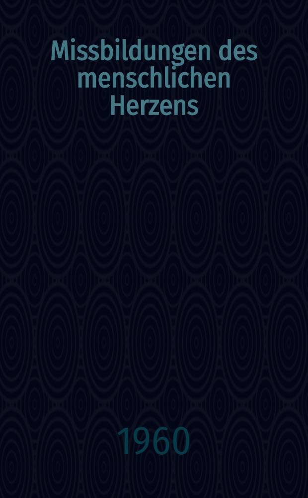 Missbildungen des menschlichen Herzens : Entwicklungsgeschichte und Pathologie