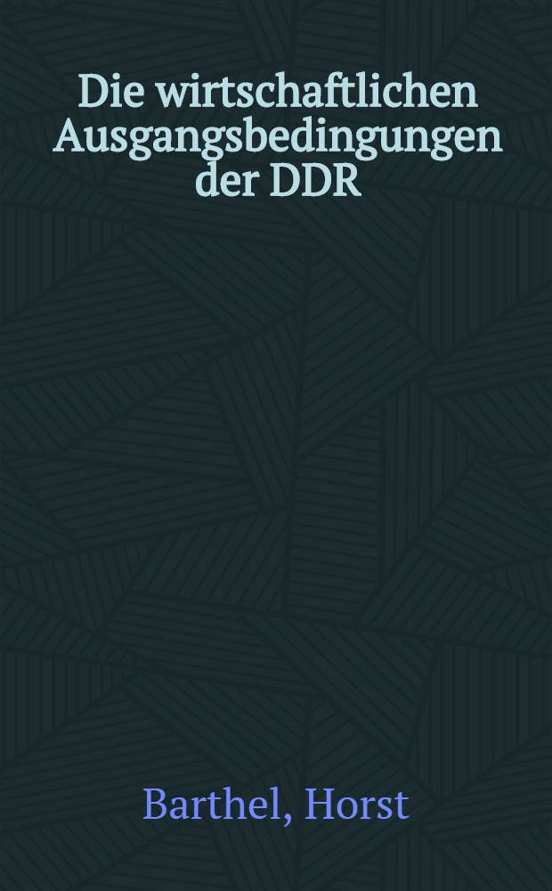 Die wirtschaftlichen Ausgangsbedingungen der DDR : Zur Wirtschaftsentwicklung auf dem Gebiet der DDR, 1945-1949/50