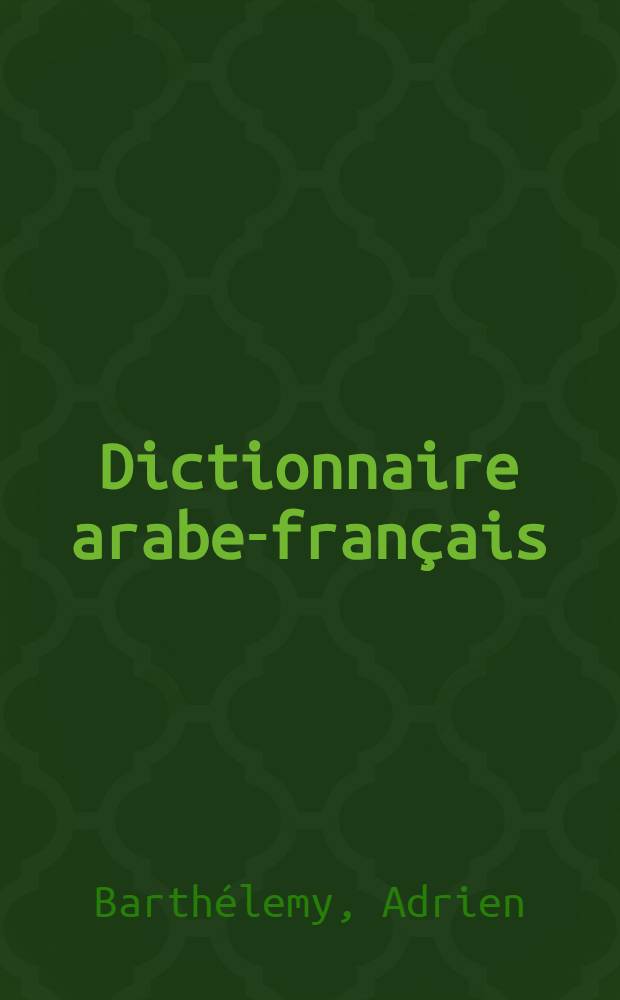 Dictionnaire arabe-français : Dialectes de Syrie: Alep, Damas, Liban, Jérusalem