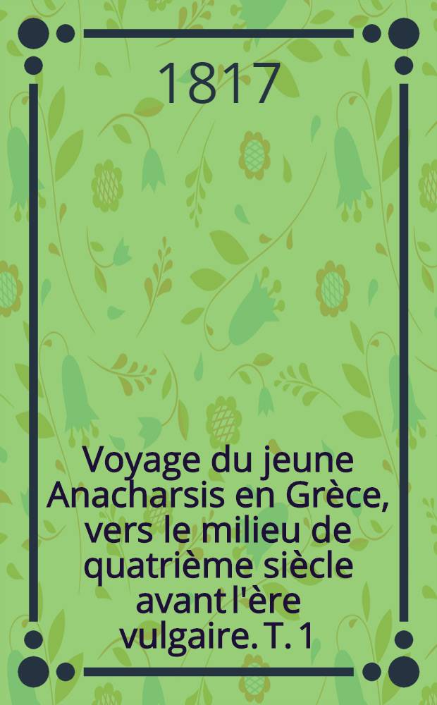 Voyage du jeune Anacharsis en Grèce, vers le milieu de quatrième siècle avant l'ère vulgaire. T. 1