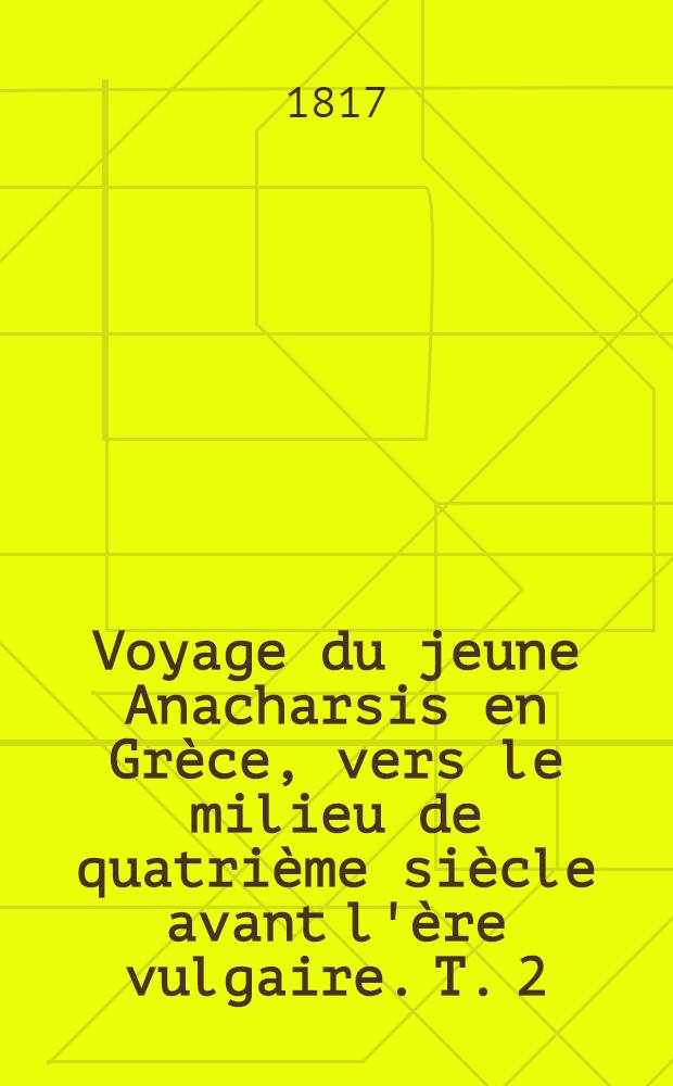 Voyage du jeune Anacharsis en Grèce, vers le milieu de quatrième siècle avant l'ère vulgaire. T. 2