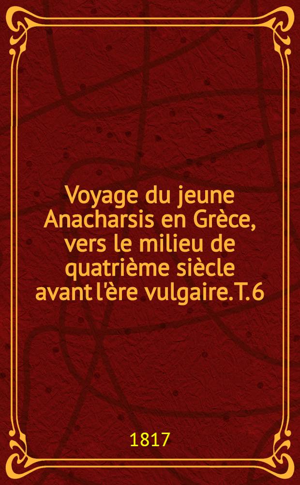 Voyage du jeune Anacharsis en Grèce, vers le milieu de quatrième siècle avant l'ère vulgaire. T. 6