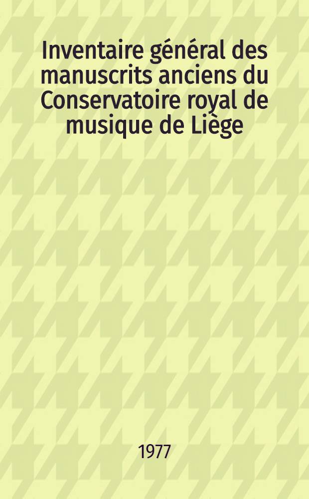 Inventaire général des manuscrits anciens du Conservatoire royal de musique de Liège