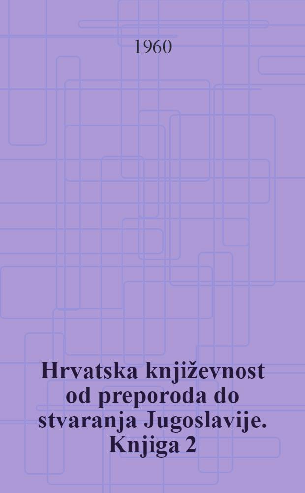 Hrvatska književnost od preporoda do stvaranja Jugoslavije. Knjiga 2 : Književnost pedesetih i šezdesetih godina
