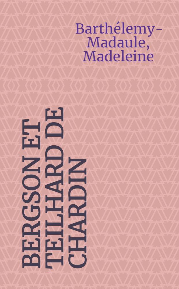 Bergson et Teilhard de Chardin : Thèse ..