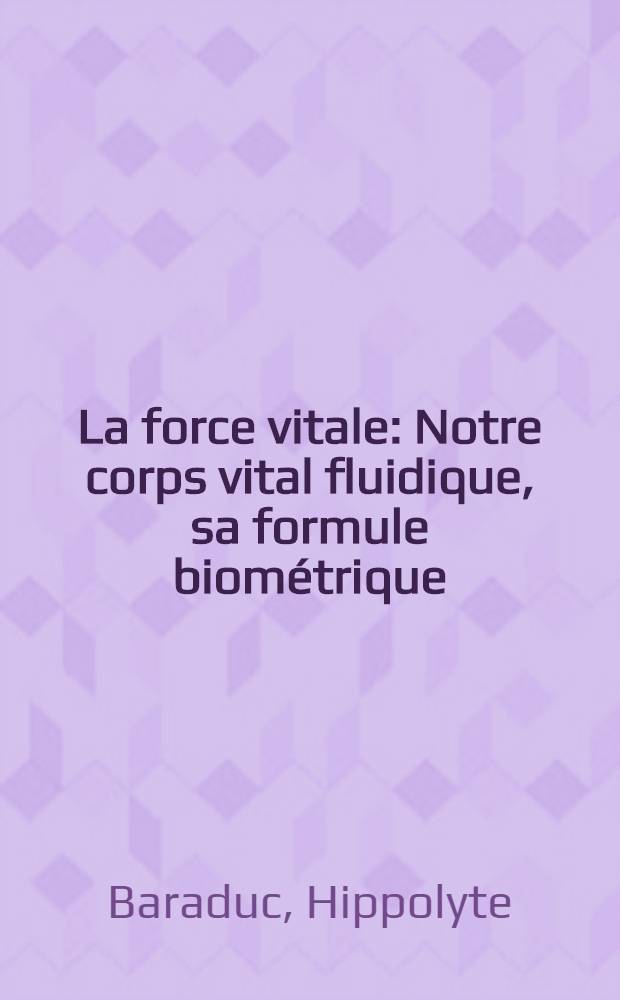 La force vitale : Notre corps vital fluidique, sa formule biométrique