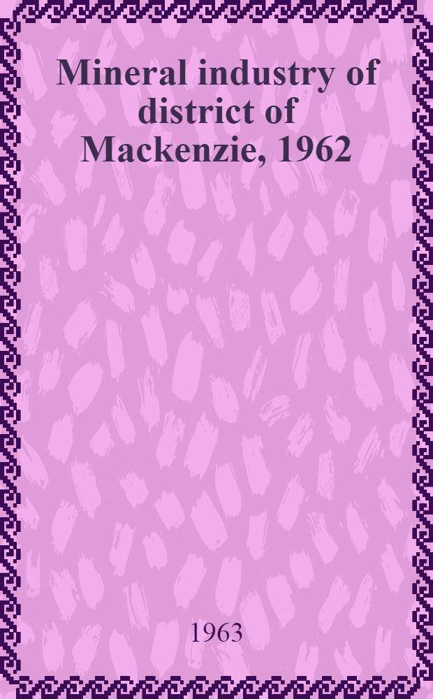 Mineral industry of district of Mackenzie, 1962