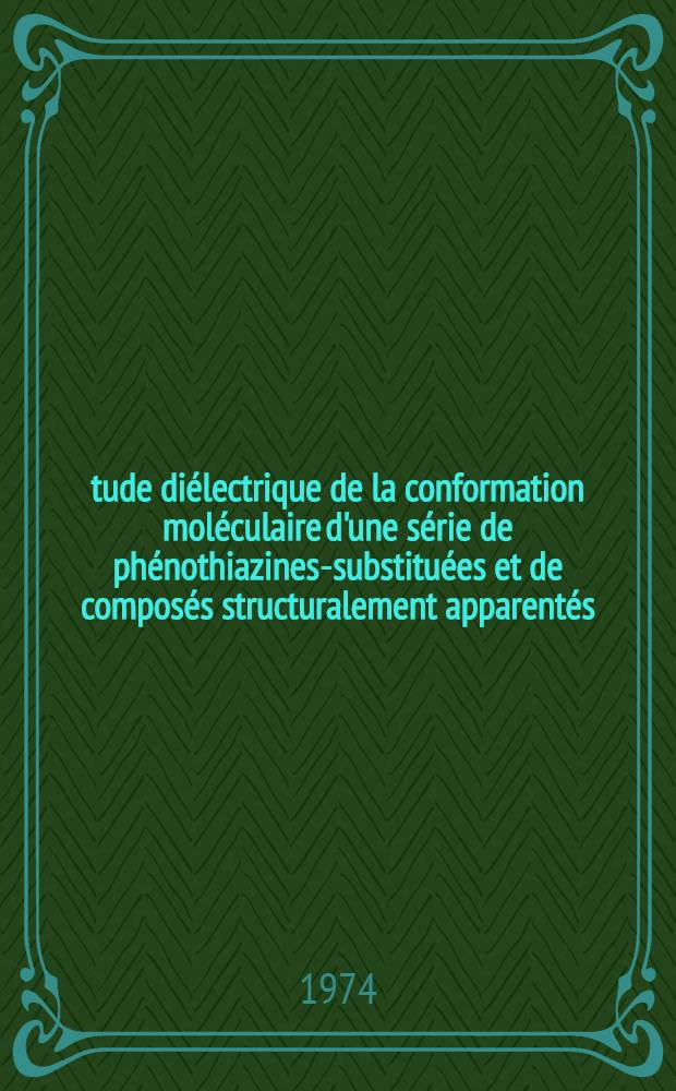 Étude diélectrique de la conformation moléculaire d'une série de phénothiazines-substituées et de composés structuralement apparentés : Thèse prés. à l'Univ. de Provence ..