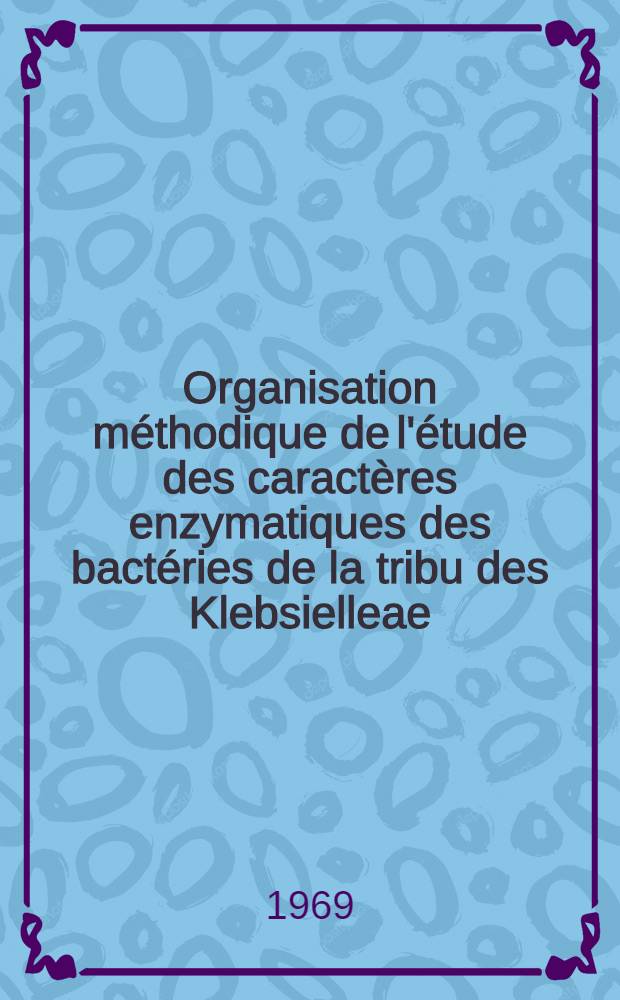 Organisation méthodique de l'étude des caractères enzymatiques des bactéries de la tribu des Klebsielleae : application à la classification : 1-re thèse ..